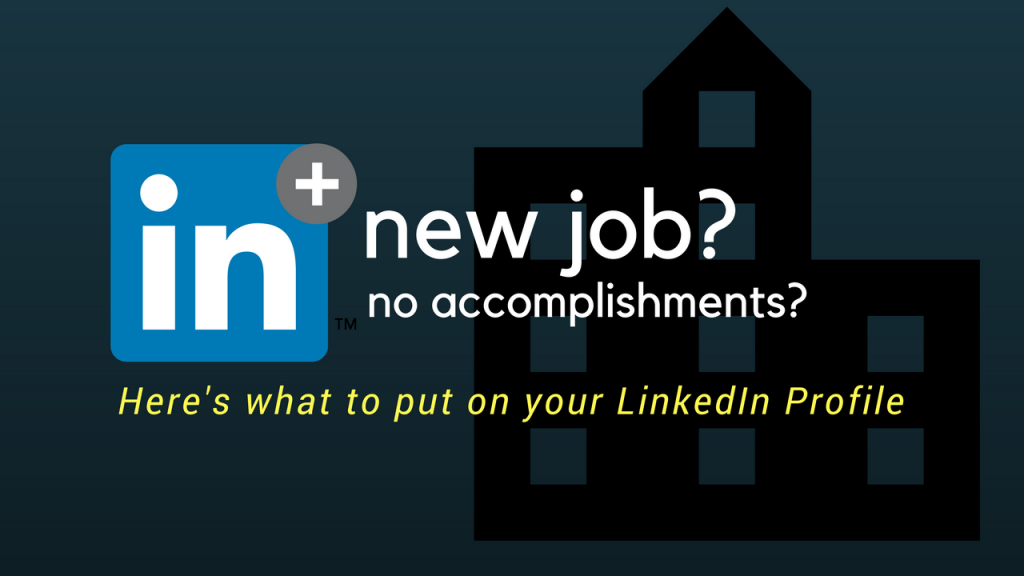 New Job? No Accomplishments? Here's what to put on your LinkedIn profile.