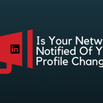 Is Your Network Notified Of LinkedIn Profile Changes?